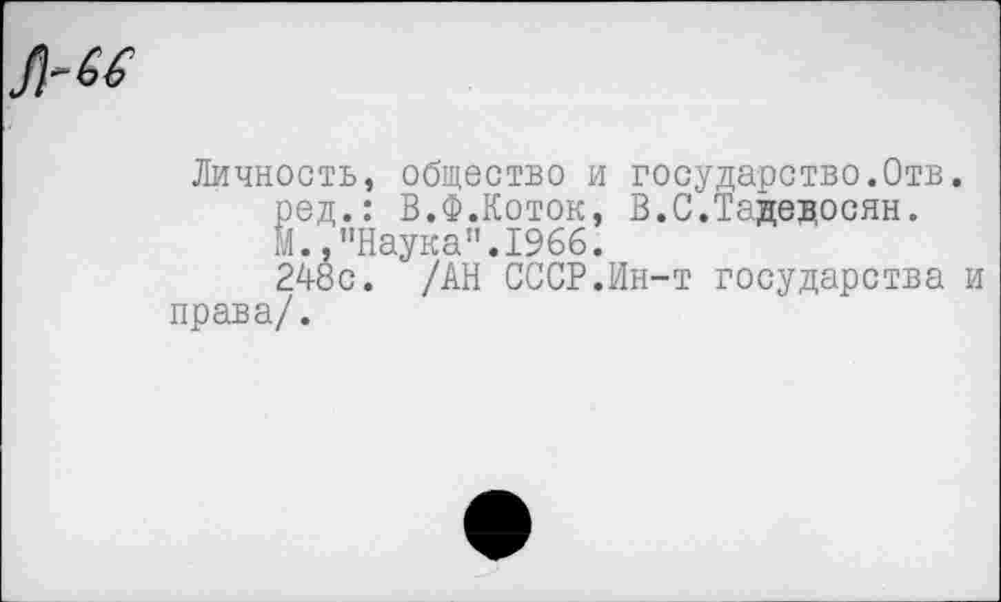 ﻿Личность, общество и государство.Отв. ред.: В.Ф.Коток, В.С.Тадедосян. М.,"Наука".1966.
248с. /АН СССР.Ин-т государства и права/.